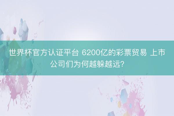 世界杯官方认证平台 6200亿的彩票贸易 上市公司们为何越躲越远？