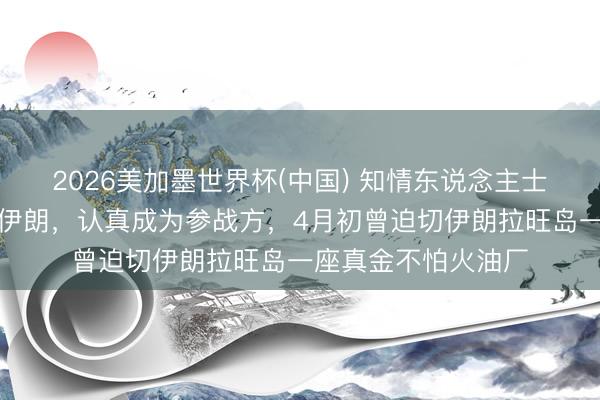 2026美加墨世界杯(中国) 知情东说念主士：阿联酋奥密打击伊朗，认真成为参战方，4月初曾迫切伊朗拉旺岛一座真金不怕火油厂