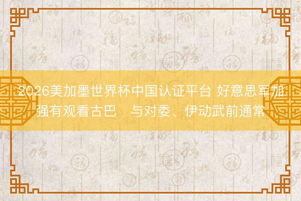2026美加墨世界杯中国认证平台 好意思军加强有观看古巴 与对委、伊动武前通常