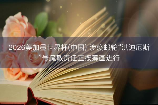2026美加墨世界杯(中国) 涉疫邮轮“洪迪厄斯”号疏散责任正按筹画进行