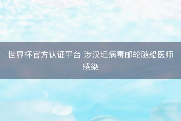 世界杯官方认证平台 涉汉坦病毒邮轮随船医师感染