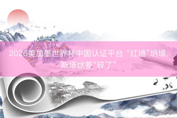 2026美加墨世界杯中国认证平台 “红墙”坍塌，斯塔默要“碎了”