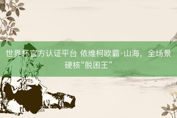 世界杯官方认证平台 依维柯欧霸·山海，全场景硬核“脱困王”
