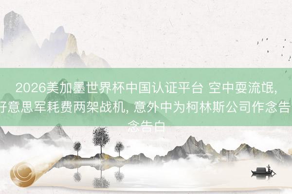 2026美加墨世界杯中国认证平台 空中耍流氓, 好意思军耗费两架战机, 意外中为柯林斯公司作念告白