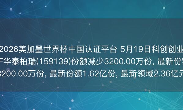 2026美加墨世界杯中国认证平台 5月19日科创创业东说念主工智能ETF华泰柏瑞(159139)份额减少3200.00万份， 最新份额1.62亿份， 最新领域2.36亿元