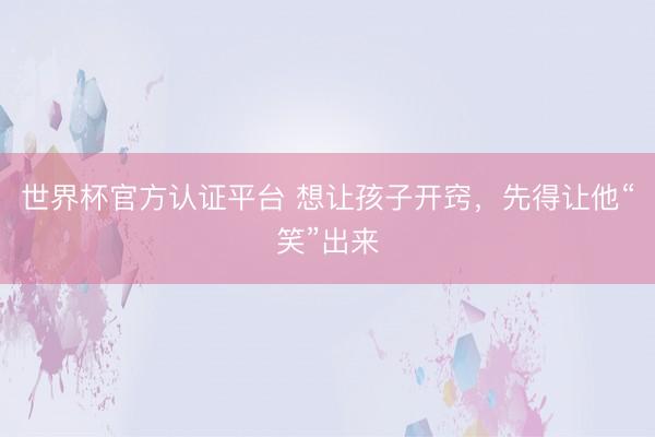 世界杯官方认证平台 想让孩子开窍，先得让他“笑”出来