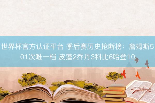 世界杯官方认证平台 季后赛历史抢断榜：詹姆斯501次唯一档 皮蓬2乔丹3科比6哈登10