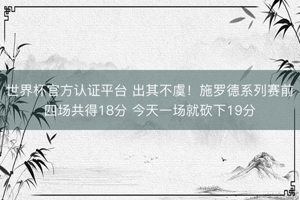世界杯官方认证平台 出其不虞！施罗德系列赛前四场共得18分 今天一场就砍下19分