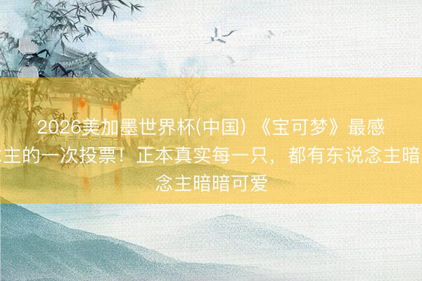 2026美加墨世界杯(中国) 《宝可梦》最感东说念主的一次投票！正本真实每一只，都有东说念主暗暗可爱