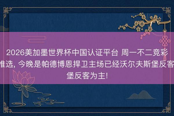 2026美加墨世界杯中国认证平台 周一不二竞彩足球推选, 今晚是帕德博恩捍卫主场已经沃尔夫斯堡反客为主!