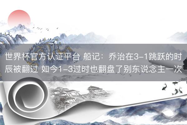 世界杯官方认证平台 船记：乔治在3-1跳跃的时辰被翻过 如今1-3过时也翻盘了别东说念主一次