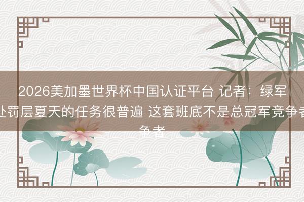 2026美加墨世界杯中国认证平台 记者：绿军处罚层夏天的任务很普遍 这套班底不是总冠军竞争者