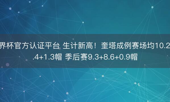 世界杯官方认证平台 生计新高！奎塔成例赛场均10.2+8.4+1.3帽 季后赛9.3+8.6+0.9帽