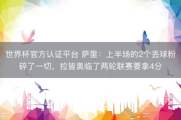 世界杯官方认证平台 萨里：上半场的2个丢球粉碎了一切，拉皆奥临了两轮联赛要拿4分