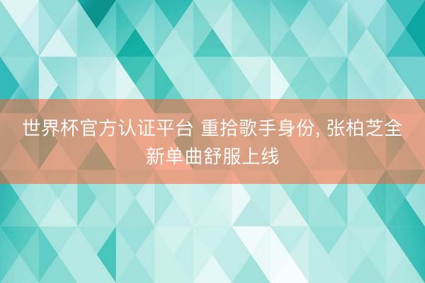 世界杯官方认证平台 重拾歌手身份， 张柏芝全新单曲舒服上线