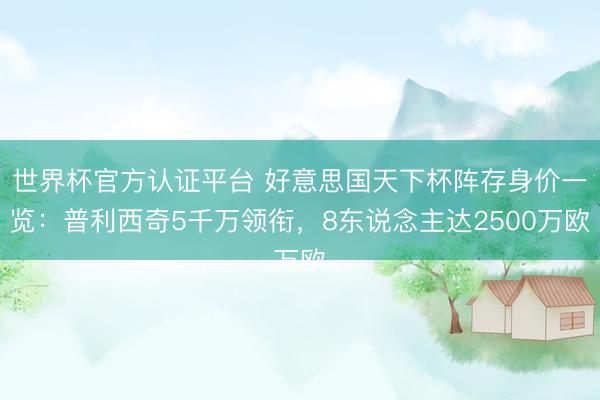 世界杯官方认证平台 好意思国天下杯阵存身价一览：普利西奇5千万领衔，8东说念主达25