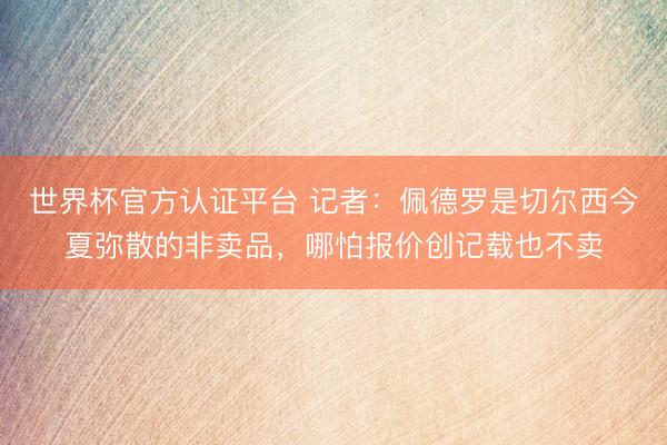 世界杯官方认证平台 记者：佩德罗是切尔西今夏弥散的非卖品，哪怕报价创记载也不卖
