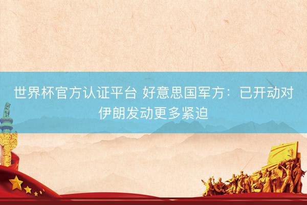 世界杯官方认证平台 好意思国军方：已开动对伊朗发动更多紧迫