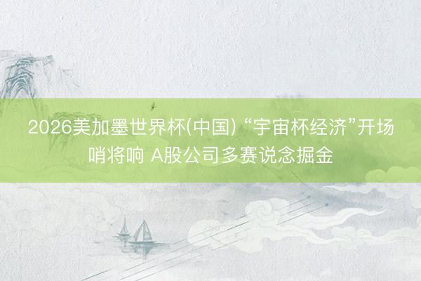 2026美加墨世界杯(中国) “宇宙杯经济”开场哨将响 A股公司多赛说念掘金
