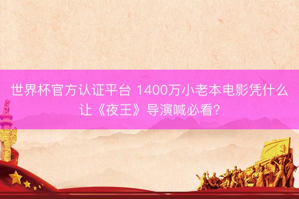世界杯官方认证平台 1400万小老本电影凭什么让《夜王》导演喊必看？
