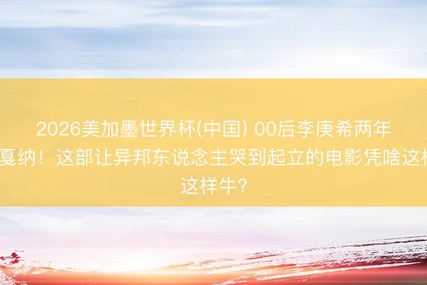 2026美加墨世界杯(中国) 00后李庚希两年两登戛纳！这部让异邦东说念主哭到起立的电影凭啥这样牛？
