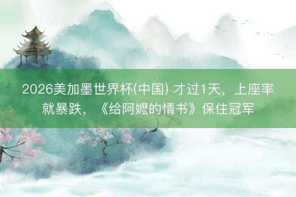 2026美加墨世界杯(中国) 才过1天，上座率就暴跌，《给阿嬷的情书》保住冠军
