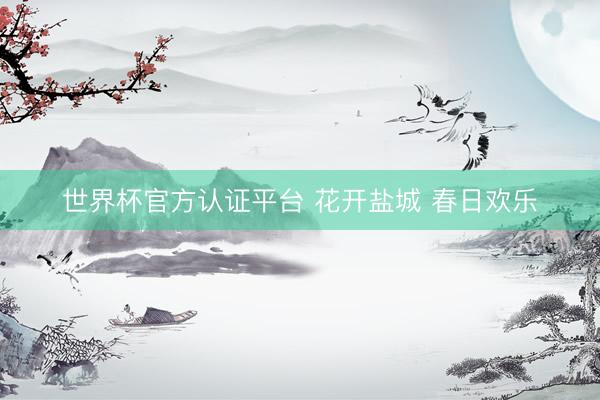 世界杯官方认证平台 花开盐城 春日欢乐