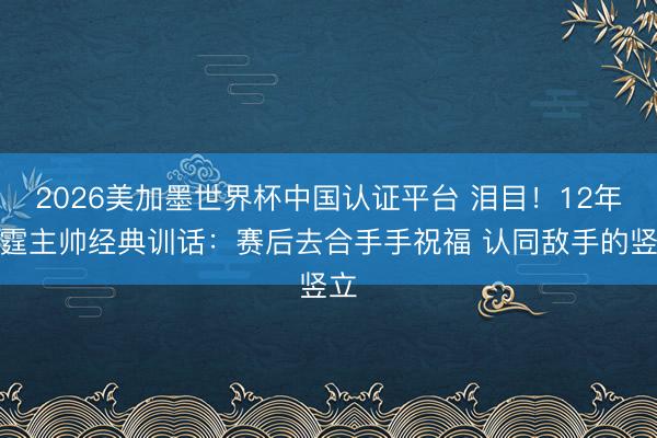 2026美加墨世界杯中国认证平台 泪目！12年雷霆主帅经典训话：赛后去合手手祝福 认同敌手的竖立