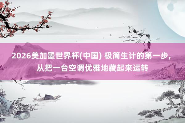 2026美加墨世界杯(中国) 极简生计的第一步， 从把一台空调优雅地藏起来运转