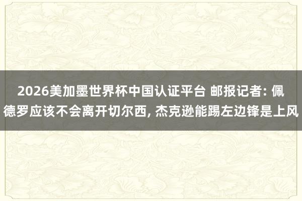 2026美加墨世界杯中国认证平台 邮报记者: 佩德罗应该不会离开切尔西， 杰克逊能踢左边锋是上风