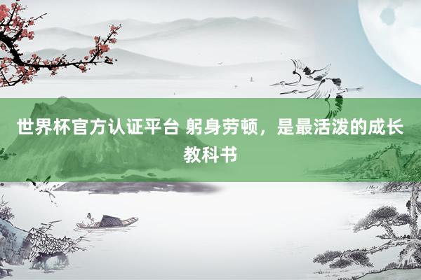 世界杯官方认证平台 躬身劳顿，是最活泼的成长教科书