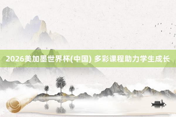 2026美加墨世界杯(中国) 多彩课程助力学生成长